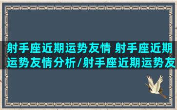 射手座近期运势友情 射手座近期运势友情分析/射手座近期运势友情 射手座近期运势友情分析-我的网站